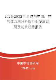2026-2032年全球与中国厂界气体监测分析仪行业发展调研及前景趋势报告 2026-2032年全球与中国厂界气体监测分析仪行业发展调研及前景趋势报告