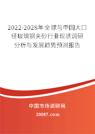 2022-2028年全球与中国大口径玻璃钢夹砂行业现状调研分析与发展趋势预测报告