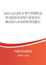 2025-2031年全球与中国单晶硅太阳能电池板行业发展全面调研与未来趋势预测报告