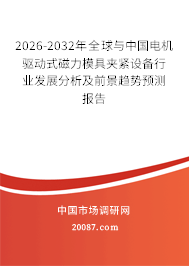 2026-2032年全球与中国电机驱动式磁力模具夹紧设备行业发展分析及前景趋势预测报告