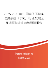 2025-2031年中国电子不停车收费系统(ETC)行业发展全面调研与未来趋势预测报告 2025-2031年中国电子不停车收费系统(ETC)行业发展全面调研与未来趋势预测报告