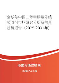 全球与中国二苯甲酮紫外线吸收剂市场研究分析及前景趋势报告（2025-2031年）