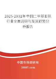 2025-2031年中国二甲基亚砜行业全面调研与发展趋势分析报告 2025-2031年中国二甲基亚砜行业全面调研与发展趋势分析报告
