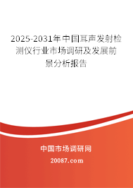 2025-2031年中国耳声发射检测仪行业市场调研及发展前景分析报告 2025-2031年中国耳声发射检测仪行业市场调研及发展前景分析报告