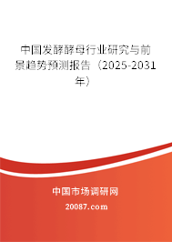 中国发酵酵母行业研究与前景趋势预测报告（2025-2031年）