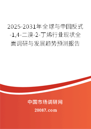 2025-2031年全球与中国反式-1,4-二溴-2-丁烯行业现状全面调研与发展趋势预测报告 2025-2031年全球与中国反式-1,4-二溴-2-丁烯行业现状全面调研与发展趋势预测报告
