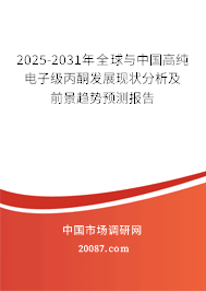 2025-2031年全球与中国高纯电子级丙酮发展现状分析及前景趋势预测报告