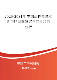2025-2031年中国高性能减水剂市场调查研究与前景趋势分析 2025-2031年中国高性能减水剂市场调查研究与前景趋势分析