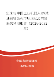 全球与中国工业机器人RV减速器针齿壳市场现状及前景趋势预测报告（2026-2032年）