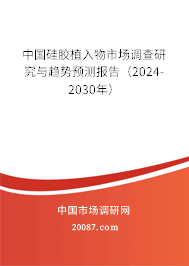 中国硅胶植入物市场调查研究与趋势预测报告(2024-2030年) 中国硅胶植入物市场调查研究与趋势预测报告(2024-2030年)