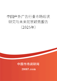 中国户外广告行业市场现状研究与未来前景趋势报告(2025年) 中国户外广告行业市场现状研究与未来前景趋势报告(2025年)