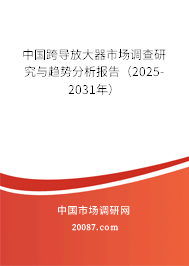 中国跨导放大器市场调查研究与趋势分析报告（2025-2031年）