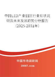 中国LED产业园区行业现状调研及未来发展趋势分析报告（2025-2031年）