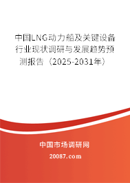 中国LNG动力船及关键设备行业现状调研与发展趋势预测报告（2025-2031年）