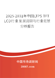 2025-2031年中国LTPS TFT LCD行业发展调研与行业前景分析报告 2025-2031年中国LTPS TFT LCD行业发展调研与行业前景分析报告