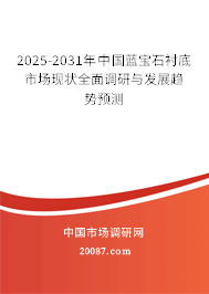 2025-2031年中国蓝宝石衬底市场现状全面调研与发展趋势预测 2025-2031年中国蓝宝石衬底市场现状全面调研与发展趋势预测