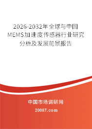 2026-2032年全球与中国MEMS加速度传感器行业研究分析及发展前景报告 2026-2032年全球与中国MEMS加速度传感器行业研究分析及发展前景报告