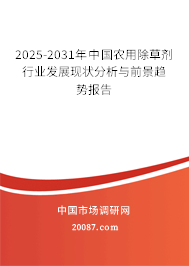 2025-2031年中国农用除草剂行业发展现状分析与前景趋势报告