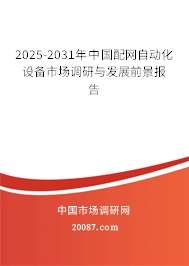2025-2031年中国配网自动化设备市场调研与发展前景报告 2025-2031年中国配网自动化设备市场调研与发展前景报告