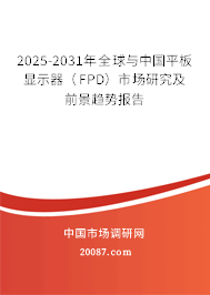 2025-2031年全球与中国平板显示器（FPD）市场研究及前景趋势报告