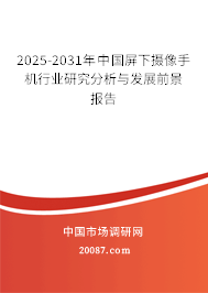 2025-2031年中国屏下摄像手机行业研究分析与发展前景报告