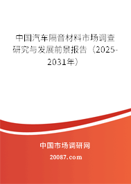 中国汽车隔音材料市场调查研究与发展前景报告（2025-2031年）