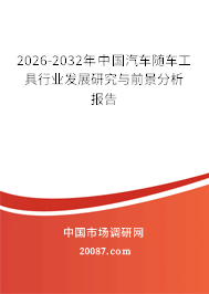 2026-2032年中国汽车随车工具行业发展研究与前景分析报告 2026-2032年中国汽车随车工具行业发展研究与前景分析报告