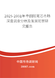 2025-2031年中国铅笔芯市场深度调查分析及发展前景研究报告 2025-2031年中国铅笔芯市场深度调查分析及发展前景研究报告