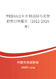 中国RAID卡市场调研与前景趋势分析报告（2022-2028年）