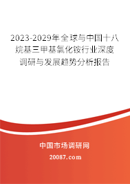 2023-2029年全球与中国十八烷基三甲基氯化铵行业深度调研与发展趋势分析报告