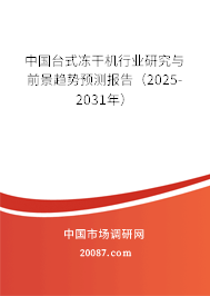 中国台式冻干机行业研究与前景趋势预测报告（2025-2031年）