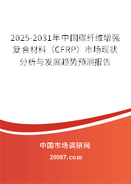 2025-2031年中国碳纤维增强复合材料(CFRP)市场现状分析与发展趋势预测报告 2025-2031年中国碳纤维增强复合材料(CFRP)市场现状分析与发展趋势预测报告