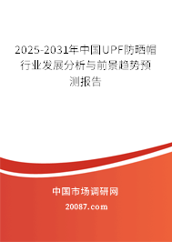 2025-2031年中国UPF防晒帽行业发展分析与前景趋势预测报告 2025-2031年中国UPF防晒帽行业发展分析与前景趋势预测报告