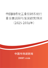 中国网络化工业控制系统行业全面调研与发展趋势预测（2025-2031年）