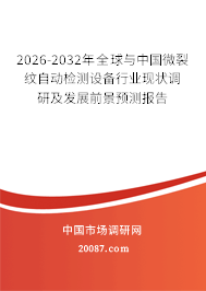 2026-2032年全球与中国微裂纹自动检测设备行业现状调研及发展前景预测报告