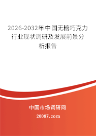 2026-2032年中国无糖巧克力行业现状调研及发展前景分析报告 2026-2032年中国无糖巧克力行业现状调研及发展前景分析报告
