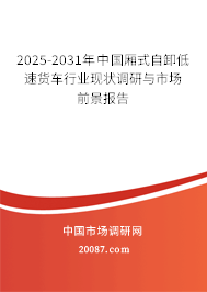 2025-2031年中国厢式自卸低速货车行业现状调研与市场前景报告