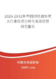 2026-2032年中国消防洒水喷头行业现状分析与发展前景研究报告 2026-2032年中国消防洒水喷头行业现状分析与发展前景研究报告