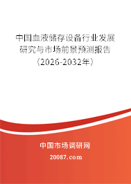 中国血液储存设备行业发展研究与市场前景预测报告(2026-2032年) 中国血液储存设备行业发展研究与市场前景预测报告(2026-2032年)