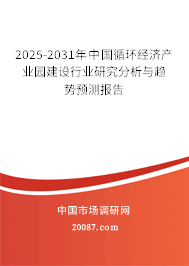 2025-2031年中国循环经济产业园建设行业研究分析与趋势预测报告 2025-2031年中国循环经济产业园建设行业研究分析与趋势预测报告