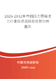 2026-2032年中国压力容器法兰行业现状调研及前景分析报告