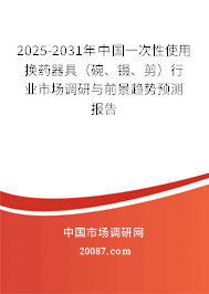 2025-2031年中国一次性使用换药器具（碗、镊、剪）行业市场调研与前景趋势预测报告
