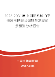 2025-2031年中国羽毛球拍平衡器市场现状调研与发展前景预测分析报告 2025-2031年中国羽毛球拍平衡器市场现状调研与发展前景预测分析报告