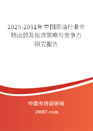2025-2031年中国原油行业市场运营及投资策略与竞争力研究报告