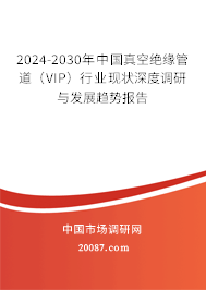 2024-2030年中国真空绝缘管道（VIP）行业现状深度调研与发展趋势报告