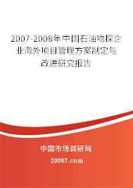 2007-2008年中国石油物探企业海外项目管理方案制定与改进研究报告