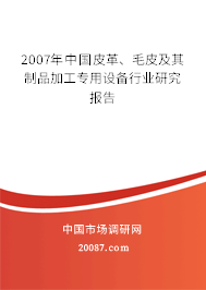 2007年中国皮革、毛皮及其制品加工专用设备行业研究报告