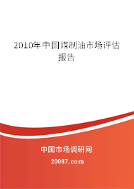 2010年中国煤制油市场评估报告 2010年中国煤制油市场评估报告