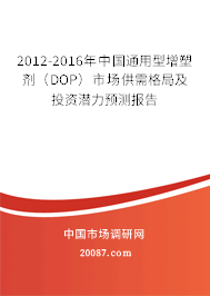2012-2016年中国通用型增塑剂(DOP)市场供需格局及投资潜力预测报告 2012-2016年中国通用型增塑剂(DOP)市场供需格局及投资潜力预测报告