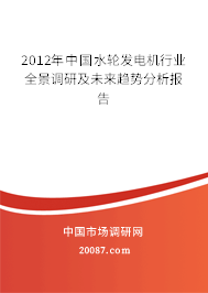 2012年中国水轮发电机行业全景调研及未来趋势分析报告 2012年中国水轮发电机行业全景调研及未来趋势分析报告